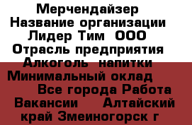 Мерчендайзер › Название организации ­ Лидер Тим, ООО › Отрасль предприятия ­ Алкоголь, напитки › Минимальный оклад ­ 30 000 - Все города Работа » Вакансии   . Алтайский край,Змеиногорск г.